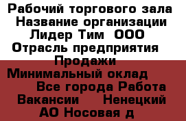 Рабочий торгового зала › Название организации ­ Лидер Тим, ООО › Отрасль предприятия ­ Продажи › Минимальный оклад ­ 14 000 - Все города Работа » Вакансии   . Ненецкий АО,Носовая д.